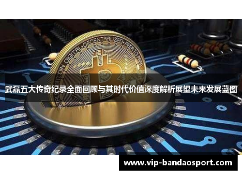 武磊五大传奇纪录全面回顾与其时代价值深度解析展望未来发展蓝图